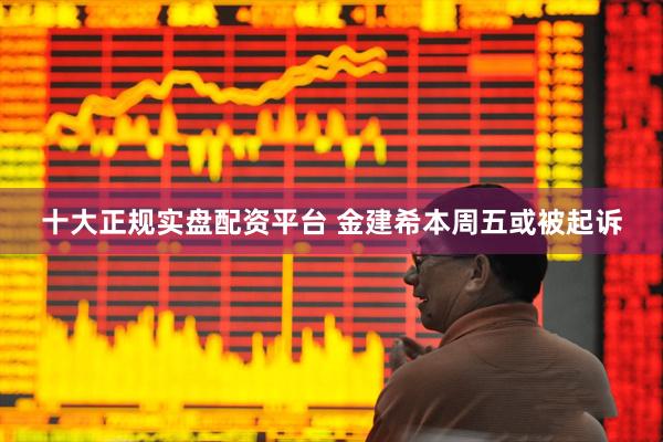 十大正规实盘配资平台 金建希本周五或被起诉