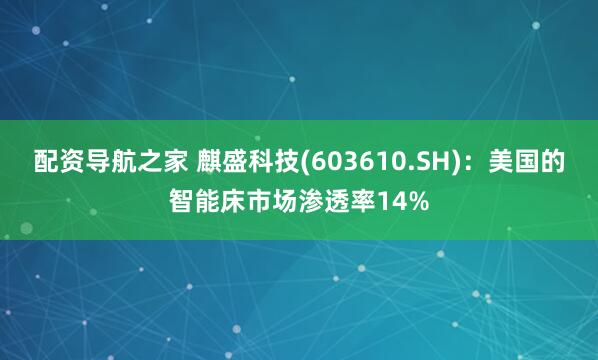 配资导航之家 麒盛科技(603610.SH)：美国的智能床市场渗透率14%