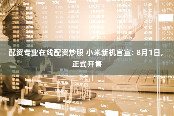 配资专业在线配资炒股 小米新机官宣: 8月1日, 正式开售