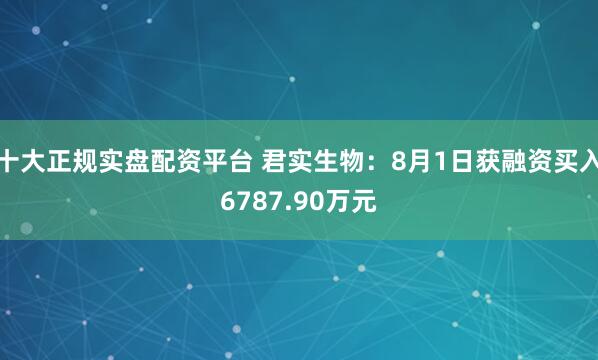十大正规实盘配资平台 君实生物：8月1日获融资买入6787.90万元