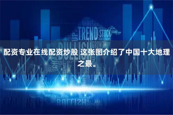 配资专业在线配资炒股 这张图介绍了中国十大地理之最。