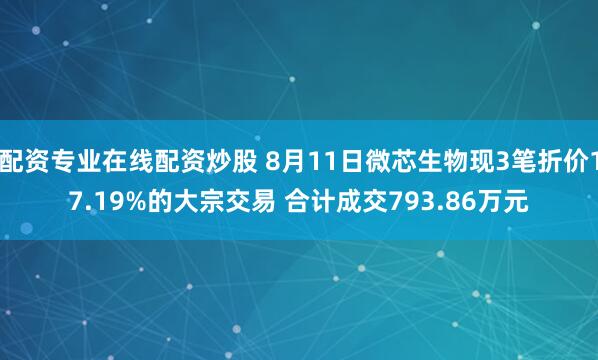 配资专业在线配资炒股 8月11日微芯生物现3笔折价17.19%的大宗交易 合计成交793.86万元