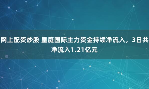 网上配资炒股 皇庭国际主力资金持续净流入，3日共净流入1.21亿元