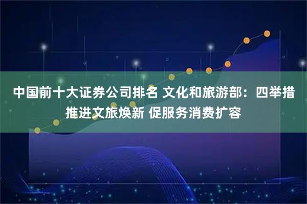 中国前十大证券公司排名 文化和旅游部：四举措推进文旅焕新 促服务消费扩容