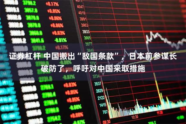 证券杠杆 中国搬出“敌国条款”，日本前参谋长破防了，呼吁对中国采取措施