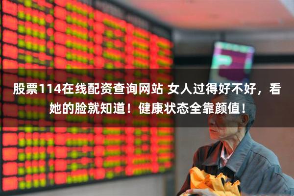 股票114在线配资查询网站 女人过得好不好，看她的脸就知道！健康状态全靠颜值！