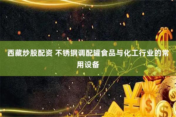西藏炒股配资 不锈钢调配罐食品与化工行业的常用设备