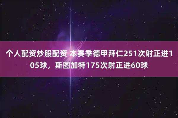 个人配资炒股配资 本赛季德甲拜仁251次射正进105球，斯图加特175次射正进60球
