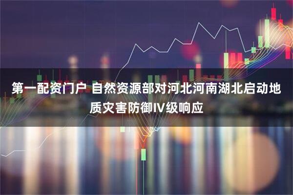 第一配资门户 自然资源部对河北河南湖北启动地质灾害防御Ⅳ级响应