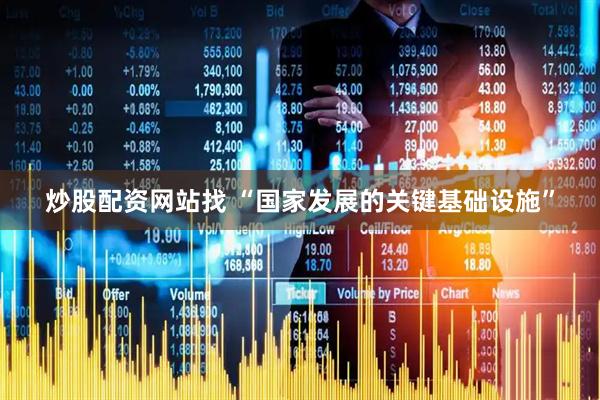 炒股配资网站找 “国家发展的关键基础设施”