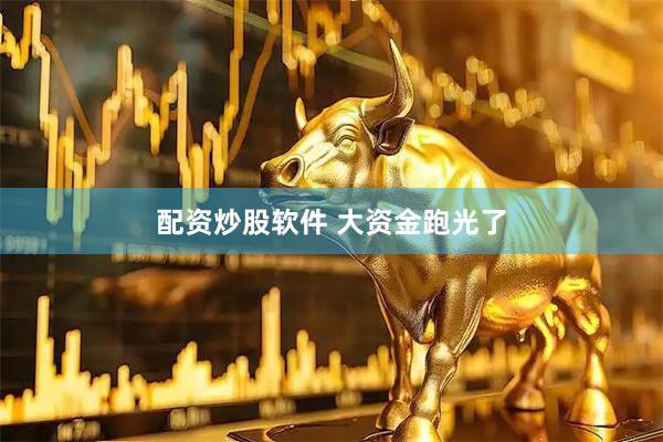 配资炒股软件 大资金跑光了